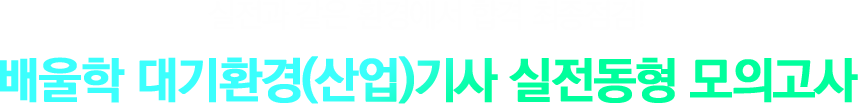 실전과 같은 환경에서 합격 최종점검! 배울학 대기환경(산업)기사 실전동형 모의고사